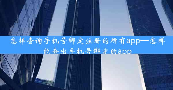 怎样查询手机号绑定注册的所有app—怎样能查出手机号绑定的app