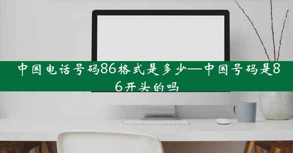 中国电话号码86格式是多少—中国号码是86开头的吗