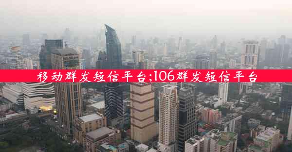 移动群发短信平台;106群发短信平台