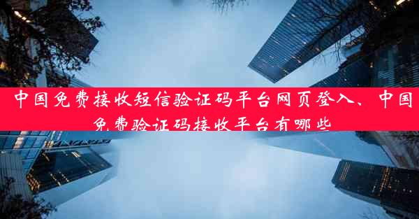 中国免费接收短信验证码平台网页登入、中国免费验证码接收平台有哪些