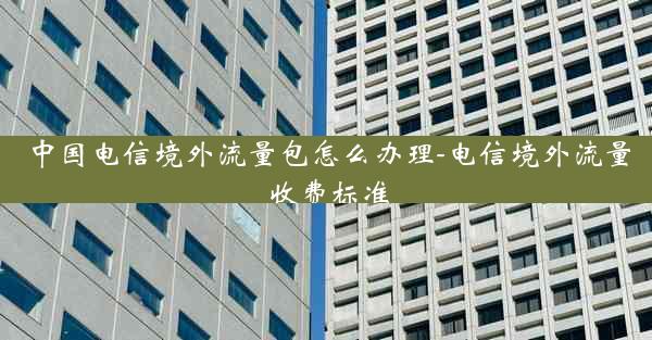 中国电信境外流量包怎么办理-电信境外流量收费标准