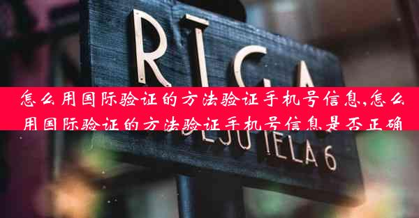 怎么用国际验证的方法验证手机号信息,怎么用国际验证的方法验证手机号信息是否正确