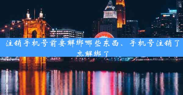 注销手机号前要解绑哪些东西、手机号注销了忘解绑了