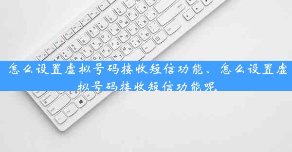 怎么设置虚拟号码接收短信功能、怎么设置虚拟号码接收短信功能呢