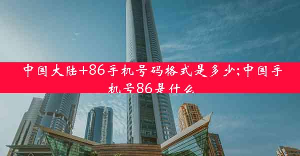 中国大陆+86手机号码格式是多少;中国手机号86是什么