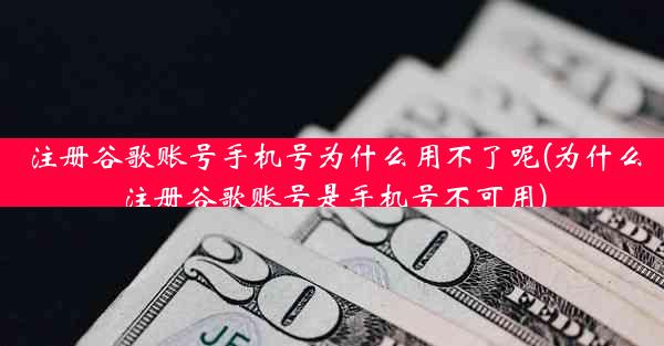 注册谷歌账号手机号为什么用不了呢(为什么注册谷歌账号是手机号不可用)