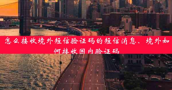 怎么接收境外短信验证码的短信消息、境外如何接收国内验证码