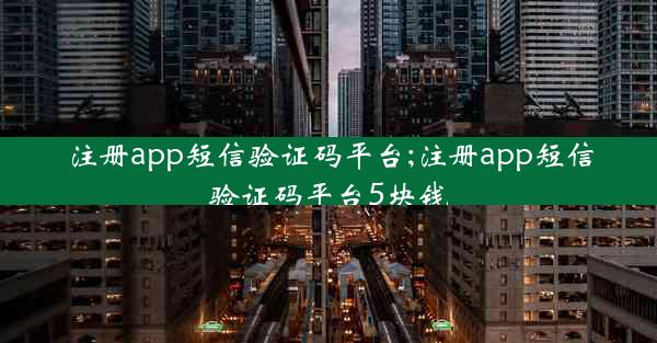 注册app短信验证码平台;注册app短信验证码平台5块钱