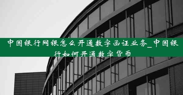 中国银行网银怎么开通数字函证业务_中国银行如何开通数字货币