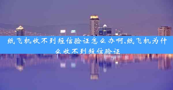 纸飞机收不到短信验证怎么办啊,纸飞机为什么收不到短信验证