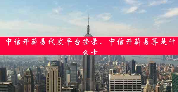 中信开薪易代发平台登录、中信开薪易算是什么卡