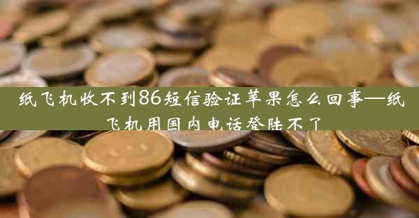 纸飞机收不到86短信验证苹果怎么回事—纸飞机用国内电话登陆不了