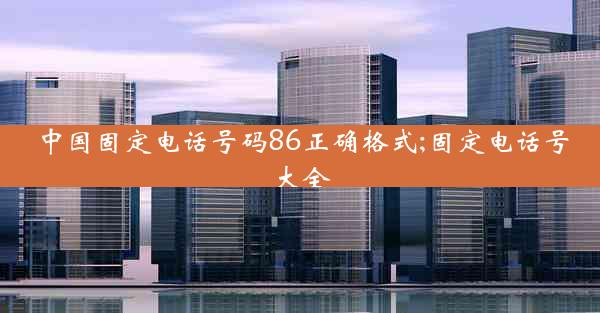 中国固定电话号码86正确格式;固定电话号大全