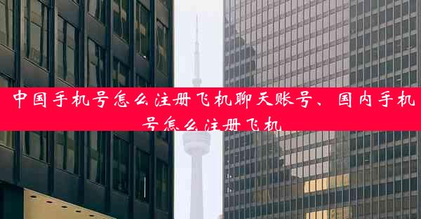 中国手机号怎么注册飞机聊天账号、国内手机号怎么注册飞机