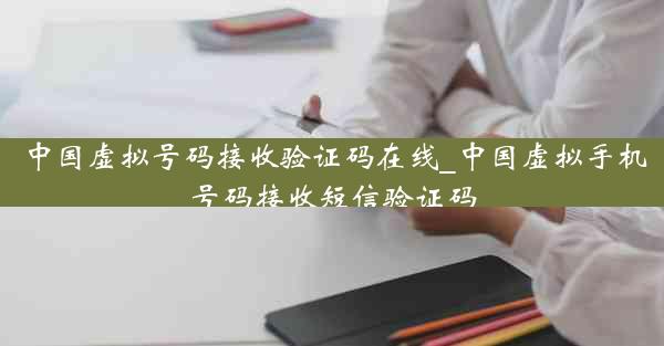 中国虚拟号码接收验证码在线_中国虚拟手机号码接收短信验证码