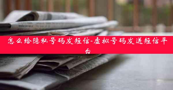 怎么给隐私号码发短信-虚拟号码发送短信平台