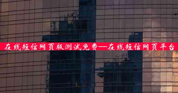 在线短信网页版测试免费—在线短信网页平台