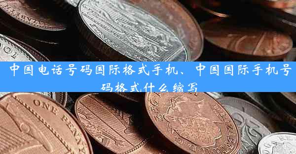 中国电话号码国际格式手机、中国国际手机号码格式什么缩写