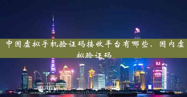 中国虚拟手机验证码接收平台有哪些、国内虚拟验证码