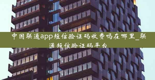 中国联通app短信验证码收费吗在哪里_联通短信验证码平台