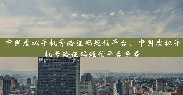 中国虚拟手机号验证码短信平台、中国虚拟手机号验证码短信平台免费