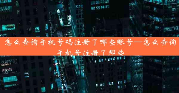 怎么查询手机号码注册了哪些账号—怎么查询手机号注册了那些