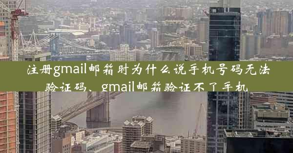 注册gmail邮箱时为什么说手机号码无法验证码、gmail邮箱验证不了手机