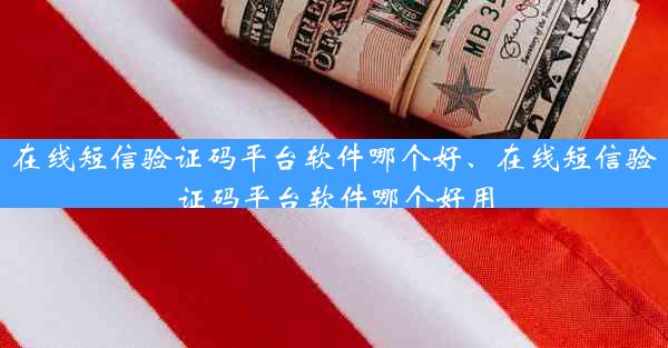 在线短信验证码平台软件哪个好、在线短信验证码平台软件哪个好用