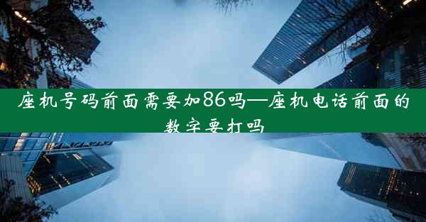 座机号码前面需要加86吗—座机电话前面的数字要打吗