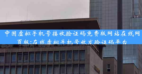 中国虚拟手机号接收验证码免费版网站在线网页版;在线虚拟手机号收发验证码平台