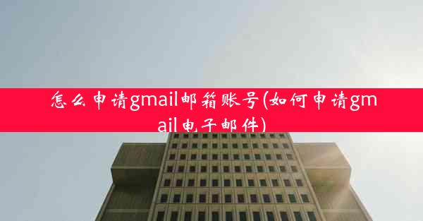 怎么申请gmail邮箱账号(如何申请gmail电子邮件)