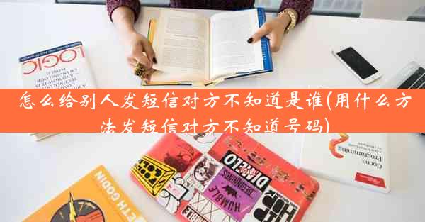 怎么给别人发短信对方不知道是谁(用什么方法发短信对方不知道号码)