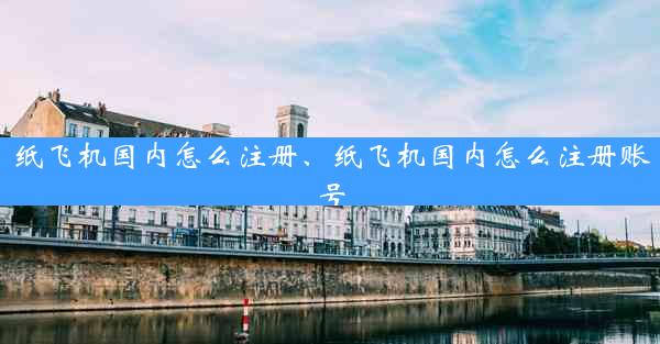 纸飞机国内怎么注册、纸飞机国内怎么注册账号