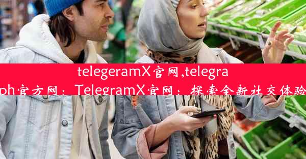 telegeramX官网,telegraph官方网：TelegramX官网：探索全新社交体验