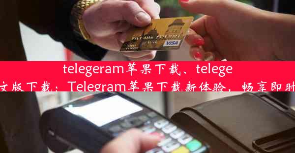 telegeram苹果下载、telegeram苹果中文版下载：Telegram苹果下载新体验，畅享即时通讯新篇章