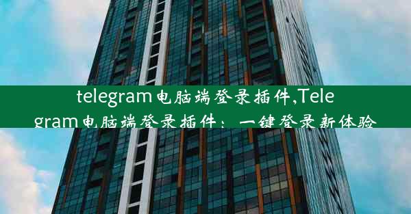 telegram电脑端登录插件,Telegram电脑端登录插件：一键登录新体验