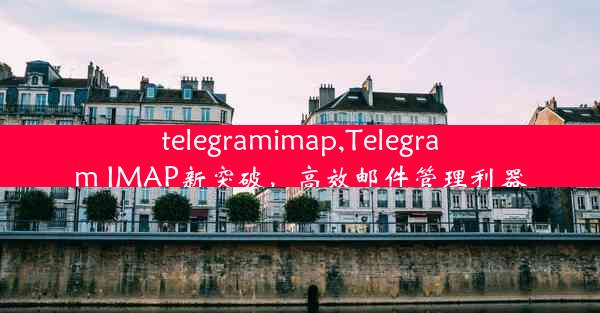 telegramimap,Telegram IMAP新突破，高效邮件管理利器