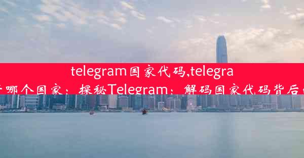 telegram国家代码,telegram属于哪个国家：探秘Telegram：解码国家代码背后的秘密