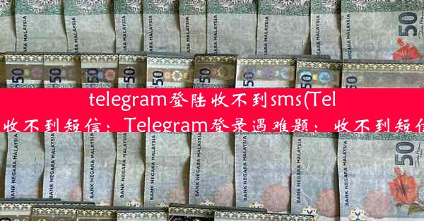 telegram登陆收不到sms(Telegram登陆收不到短信：Telegram登录遇难题：收不到短信怎么办？)