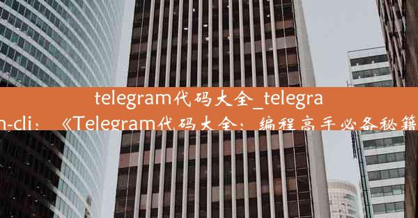 telegram代码大全_telegram-cli：《Telegram代码大全：编程高手必备秘籍》