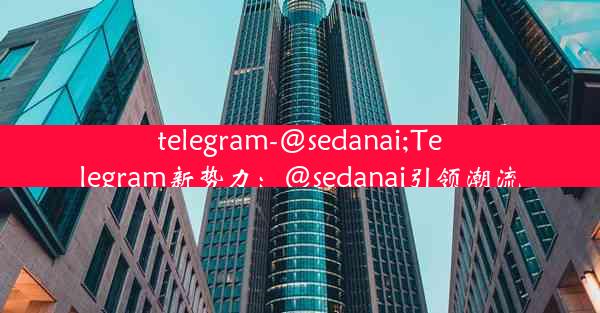 telegram-@sedanai;Telegram新势力：@sedanai引领潮流