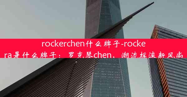 rockerchen什么牌子-rockera是什么牌子：罗克琴chen，潮流摇滚新风尚