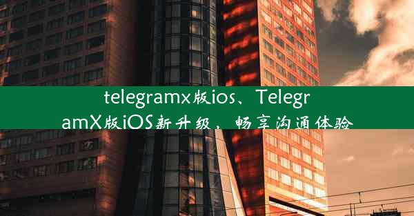 telegramx版ios、TelegramX版iOS新升级，畅享沟通体验