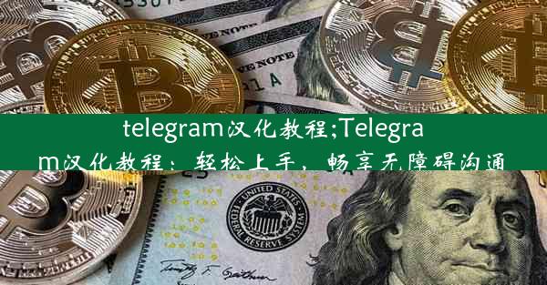 telegram汉化教程;Telegram汉化教程：轻松上手，畅享无障碍沟通