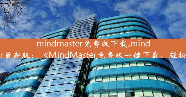 mindmaster免费版下载,mindmaster最新版：《MindMaster免费版一键下载，轻松绘图》