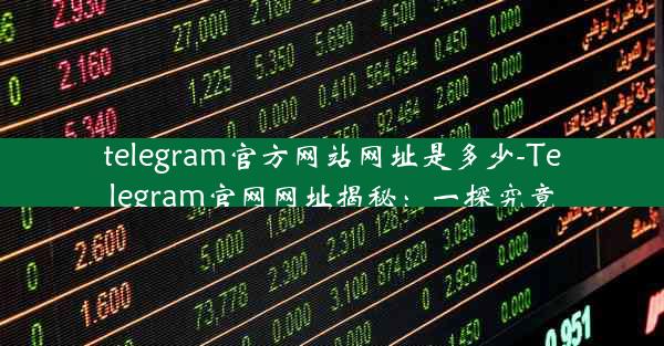 telegram官方网站网址是多少-Telegram官网网址揭秘：一探究竟