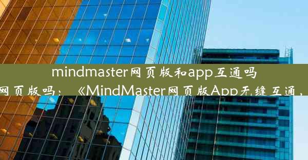 mindmaster网页版和app互通吗;mindmaster有网页版吗：《MindMaster网页版App无缝互通，便