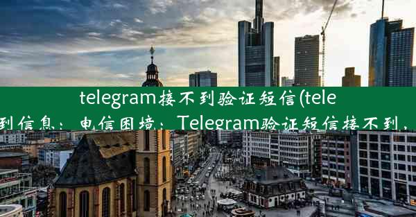 telegram接不到验证短信(telegram收不到信息：电信困境：Telegram验证短信接不到，怎么办？)