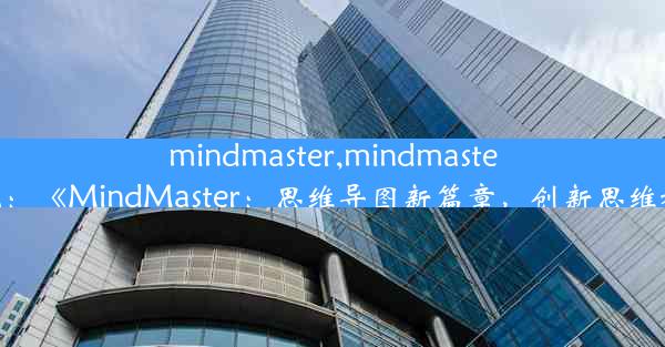 mindmaster,mindmaster下载：《MindMaster：思维导图新篇章，创新思维利器》