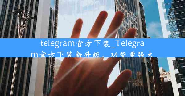 telegram官方下装_Telegram官方下装新升级，功能更强大